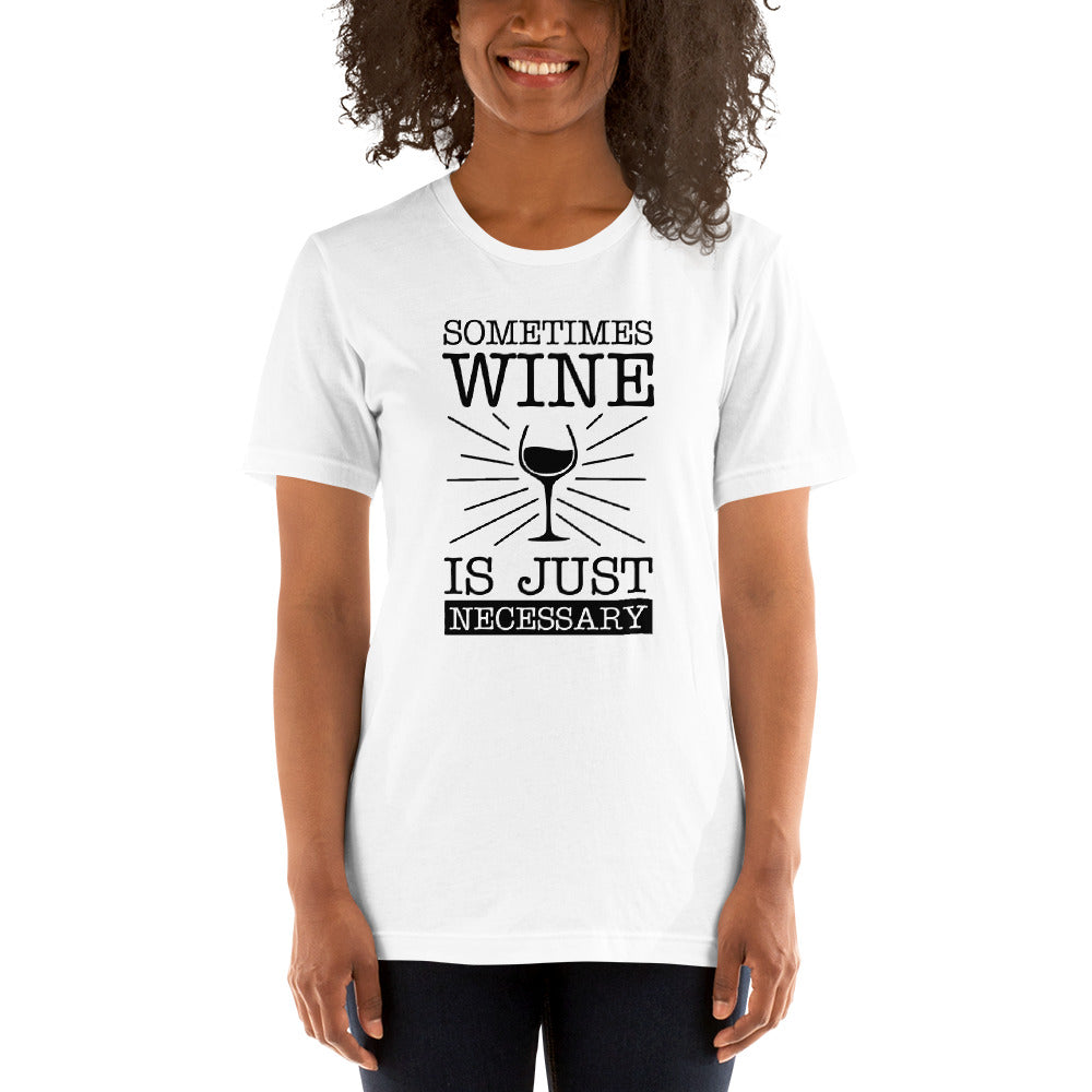 Sometimes Wine Is Necessary T-Shirt